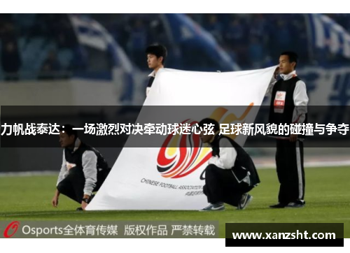 力帆战泰达：一场激烈对决牵动球迷心弦 足球新风貌的碰撞与争夺
