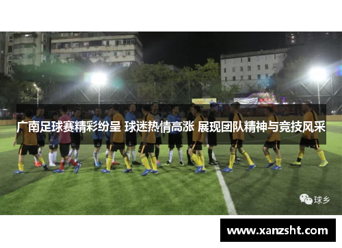 广南足球赛精彩纷呈 球迷热情高涨 展现团队精神与竞技风采